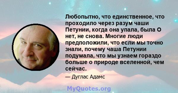 Любопытно, что единственное, что проходило через разум чаши Петунии, когда она упала, была О нет, не снова. Многие люди предположили, что если мы точно знали, почему чаша Петунии подумала, что мы узнаем гораздо больше о 