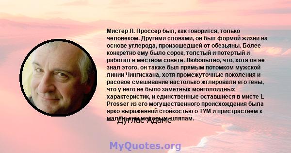 Мистер Л. Проссер был, как говорится, только человеком. Другими словами, он был формой жизни на основе углерода, произошедшей от обезьяны. Более конкретно ему было сорок, толстый и потертый и работал в местном совете.