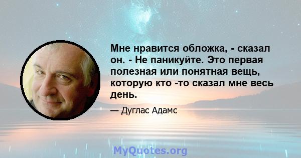 Мне нравится обложка, - сказал он. - Не паникуйте. Это первая полезная или понятная вещь, которую кто -то сказал мне весь день.