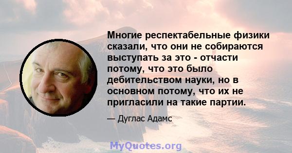 Многие респектабельные физики сказали, что они не собираются выступать за это - отчасти потому, что это было дебительством науки, но в основном потому, что их не пригласили на такие партии.