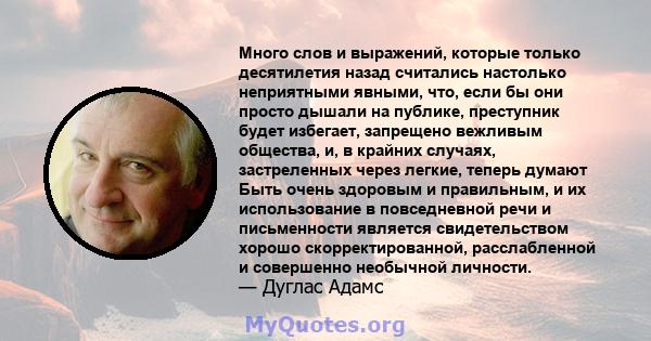 Много слов и выражений, которые только десятилетия назад считались настолько неприятными явными, что, если бы они просто дышали на публике, преступник будет избегает, запрещено вежливым общества, и, в крайних случаях,