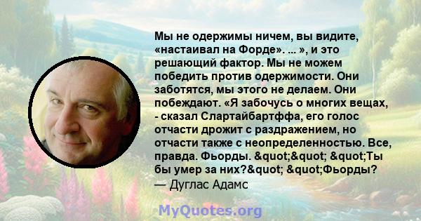 Мы не одержимы ничем, вы видите, «настаивал на Форде». ... », и это решающий фактор. Мы не можем победить против одержимости. Они заботятся, мы этого не делаем. Они побеждают. «Я забочусь о многих вещах, - сказал