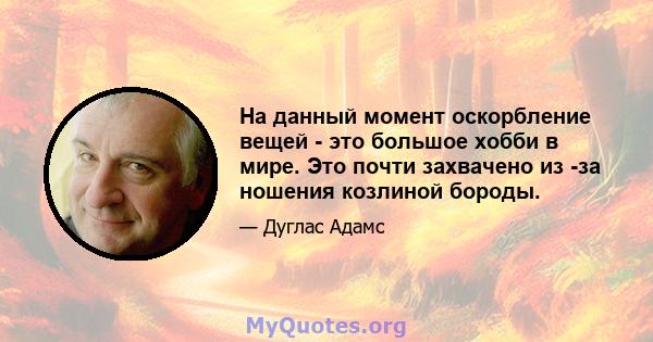 На данный момент оскорбление вещей - это большое хобби в мире. Это почти захвачено из -за ношения козлиной бороды.