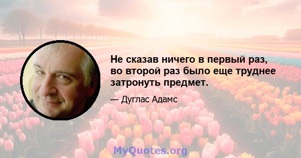 Не сказав ничего в первый раз, во второй раз было еще труднее затронуть предмет.