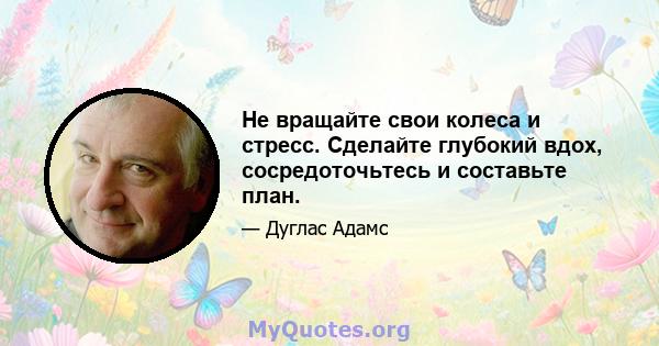 Не вращайте свои колеса и стресс. Сделайте глубокий вдох, сосредоточьтесь и составьте план.