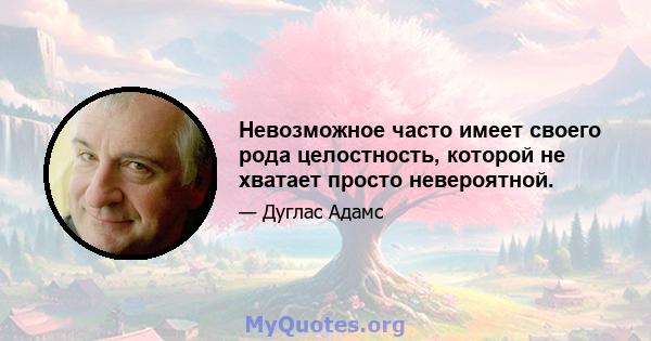 Невозможное часто имеет своего рода целостность, которой не хватает просто невероятной.