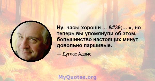 Ну, часы хороши ... '... », но теперь вы упомянули об этом, большинство настоящих минут довольно паршивые.