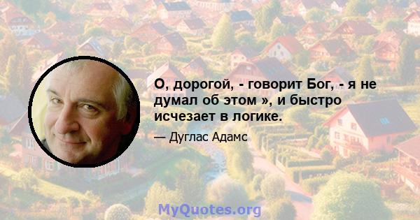 О, дорогой, - говорит Бог, - я не думал об этом », и быстро исчезает в логике.