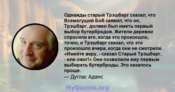 Однажды старый Трэшбарг сказал, что Всемогущий Боб заявил, что он, Трэшбарг, должен был иметь первый выбор бутербродов. Жители деревни спросили его, когда это произошло, точно, и Трэшбарг сказал, что это произошло