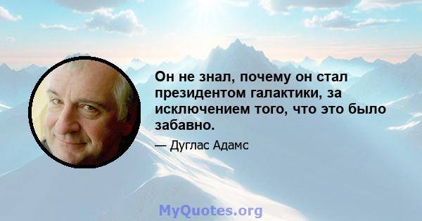 Он не знал, почему он стал президентом галактики, за исключением того, что это было забавно.