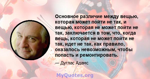 Основное различие между вещью, которая может пойти не так, и вещью, которая не может пойти не так, заключается в том, что, когда вещь, которая не может пойти не так, идет не так, как правило, оказалось невозможным,