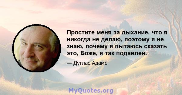 Простите меня за дыхание, что я никогда не делаю, поэтому я не знаю, почему я пытаюсь сказать это, Боже, я так подавлен.