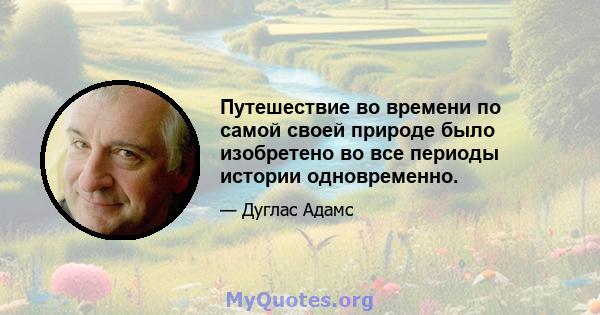 Путешествие во времени по самой своей природе было изобретено во все периоды истории одновременно.