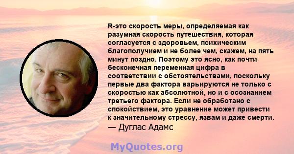 R-это скорость меры, определяемая как разумная скорость путешествия, которая согласуется с здоровьем, психическим благополучием и не более чем, скажем, на пять минут поздно. Поэтому это ясно, как почти бесконечная