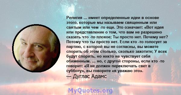 Религия ... имеет определенные идеи в основе этого, которые мы называем священным или святым или чем -то еще. Это означает: «Вот идея или представление о том, что вам не разрешено сказать что -то плохое; Ты просто нет.