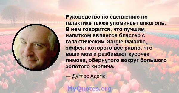 Руководство по сцеплению по галактике также упоминает алкоголь. В нем говорится, что лучшим напитком является бластер с галактическим Gargle Galactic, эффект которого все равно, что ваши мозги разбивают кусочек лимона,