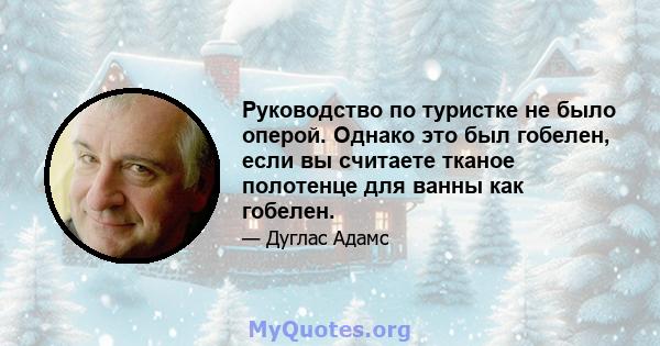 Руководство по туристке не было оперой. Однако это был гобелен, если вы считаете тканое полотенце для ванны как гобелен.