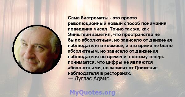 Сама бистроматы - это просто революционный новый способ понимания поведения чисел. Точно так же, как Эйнштейн заметил, что пространство не было абсолютным, но зависело от движения наблюдателя в космосе, и это время не