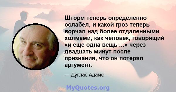 Шторм теперь определенно ослабел, и какой гроз теперь ворчал над более отдаленными холмами, как человек, говорящий «и еще одна вещь ...» через двадцать минут после признания, что он потерял аргумент.