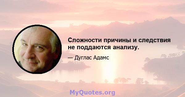 Сложности причины и следствия не поддаются анализу.