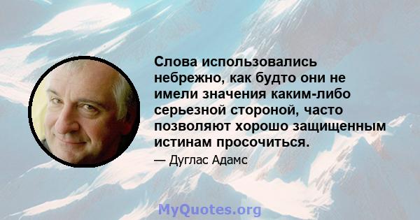 Слова использовались небрежно, как будто они не имели значения каким-либо серьезной стороной, часто позволяют хорошо защищенным истинам просочиться.