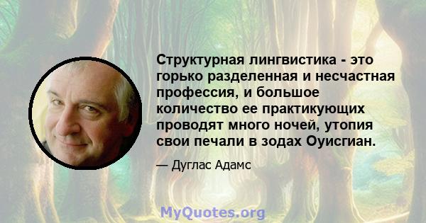 Структурная лингвистика - это горько разделенная и несчастная профессия, и большое количество ее практикующих проводят много ночей, утопия свои печали в зодах Оуисгиан.