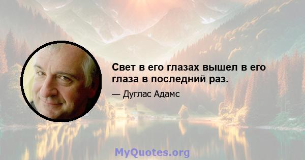 Свет в его глазах вышел в его глаза в последний раз.