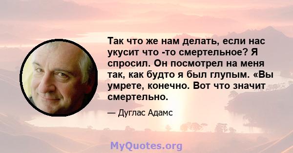 Так что же нам делать, если нас укусит что -то смертельное? Я спросил. Он посмотрел на меня так, как будто я был глупым. «Вы умрете, конечно. Вот что значит смертельно.