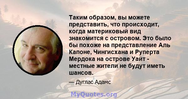 Таким образом, вы можете представить, что происходит, когда материковый вид знакомится с островом. Это было бы похоже на представление Аль Капоне, Чингисхана и Руперта Мердока на острове Уайт - местные жители не будут