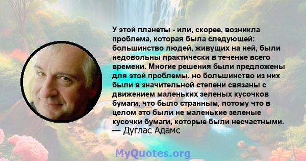 У этой планеты - или, скорее, возникла проблема, которая была следующей: большинство людей, живущих на ней, были недовольны практически в течение всего времени. Многие решения были предложены для этой проблемы, но