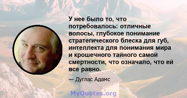 У нее было то, что потребовалось: отличные волосы, глубокое понимание стратегического блеска для губ, интеллекта для понимания мира и крошечного тайного самой смертности, что означало, что ей все равно.