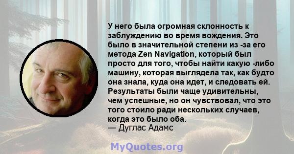 У него была огромная склонность к заблуждению во время вождения. Это было в значительной степени из -за его метода Zen Navigation, который был просто для того, чтобы найти какую -либо машину, которая выглядела так, как