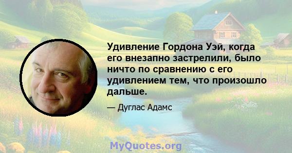 Удивление Гордона Уэй, когда его внезапно застрелили, было ничто по сравнению с его удивлением тем, что произошло дальше.