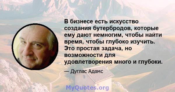 В бизнесе есть искусство создания бутербродов, которые ему дают немногим, чтобы найти время, чтобы глубоко изучить. Это простая задача, но возможности для удовлетворения много и глубоки.