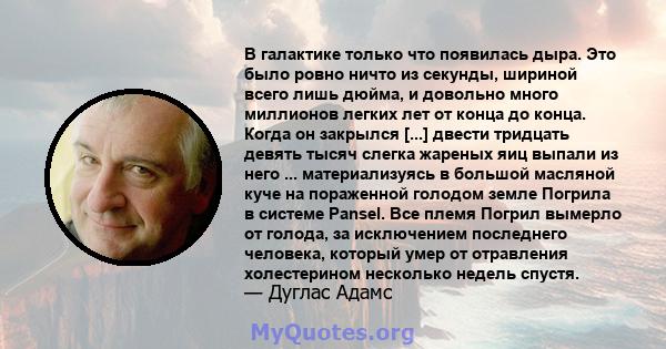 В галактике только что появилась дыра. Это было ровно ничто из секунды, шириной всего лишь дюйма, и довольно много миллионов легких лет от конца до конца. Когда он закрылся [...] двести тридцать девять тысяч слегка