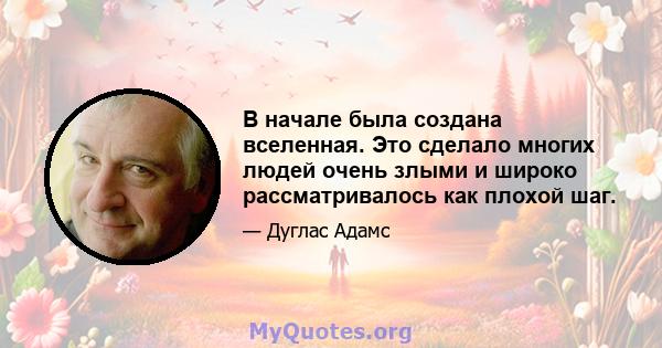 В начале была создана вселенная. Это сделало многих людей очень злыми и широко рассматривалось как плохой шаг.