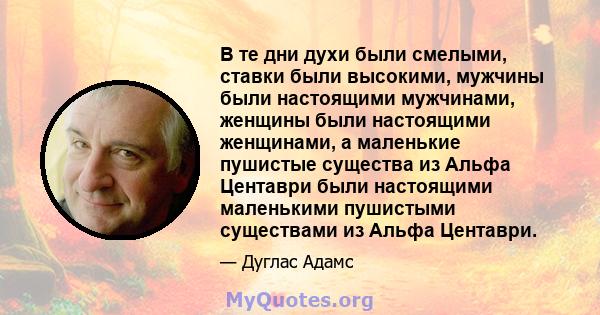 В те дни духи были смелыми, ставки были высокими, мужчины были настоящими мужчинами, женщины были настоящими женщинами, а маленькие пушистые существа из Альфа Центаври были настоящими маленькими пушистыми существами из