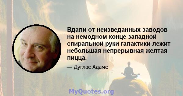 Вдали от неизведанных заводов на немодном конце западной спиральной руки галактики лежит небольшая непрерывная желтая пицца.