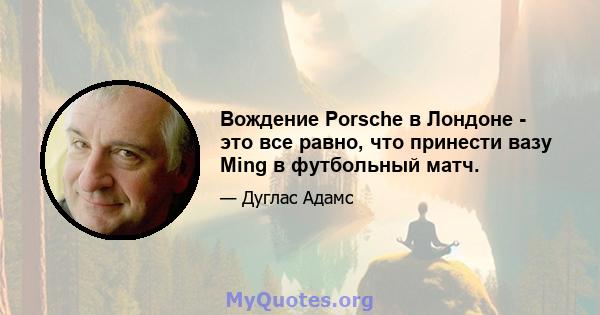 Вождение Porsche в Лондоне - это все равно, что принести вазу Ming в футбольный матч.