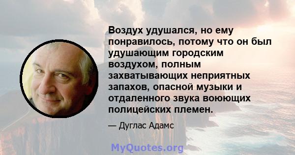 Воздух удушался, но ему понравилось, потому что он был удушающим городским воздухом, полным захватывающих неприятных запахов, опасной музыки и отдаленного звука воюющих полицейских племен.