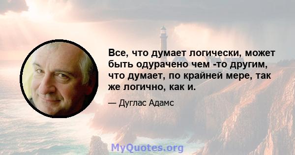 Все, что думает логически, может быть одурачено чем -то другим, что думает, по крайней мере, так же логично, как и.