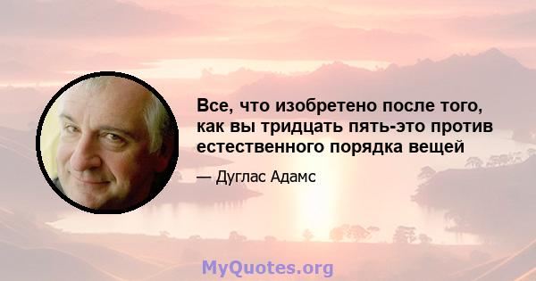 Все, что изобретено после того, как вы тридцать пять-это против естественного порядка вещей