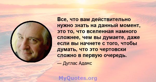 Все, что вам действительно нужно знать на данный момент, это то, что вселенная намного сложнее, чем вы думаете, даже если вы начнете с того, чтобы думать, что это чертовски сложно в первую очередь.