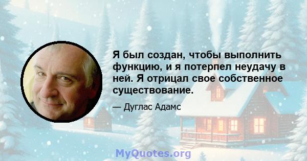 Я был создан, чтобы выполнить функцию, и я потерпел неудачу в ней. Я отрицал свое собственное существование.