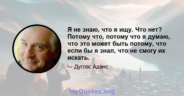 Я не знаю, что я ищу. Что нет? Потому что, потому что я думаю, что это может быть потому, что если бы я знал, что не смогу их искать.