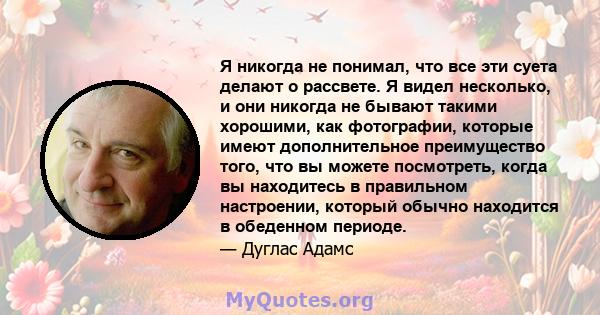 Я никогда не понимал, что все эти суета делают о рассвете. Я видел несколько, и они никогда не бывают такими хорошими, как фотографии, которые имеют дополнительное преимущество того, что вы можете посмотреть, когда вы