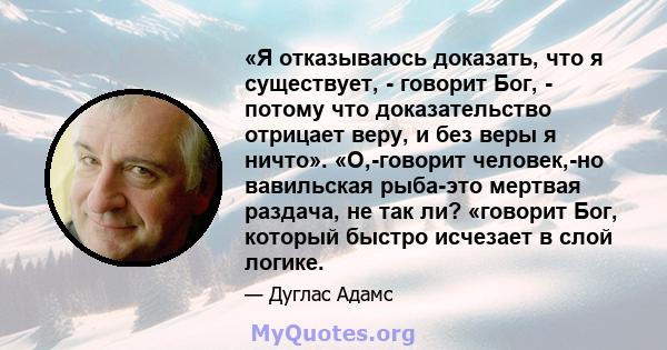 «Я отказываюсь доказать, что я существует, - говорит Бог, - потому что доказательство отрицает веру, и без веры я ничто». «О,-говорит человек,-но вавильская рыба-это мертвая раздача, не так ли? «говорит Бог, который