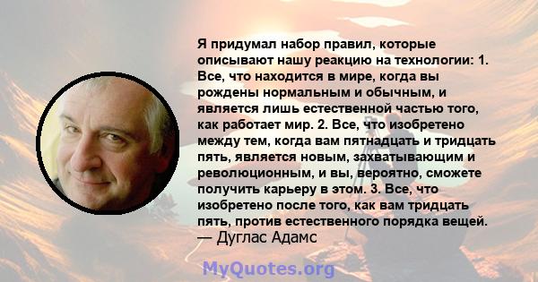 Я придумал набор правил, которые описывают нашу реакцию на технологии: 1. Все, что находится в мире, когда вы рождены нормальным и обычным, и является лишь естественной частью того, как работает мир. 2. Все, что