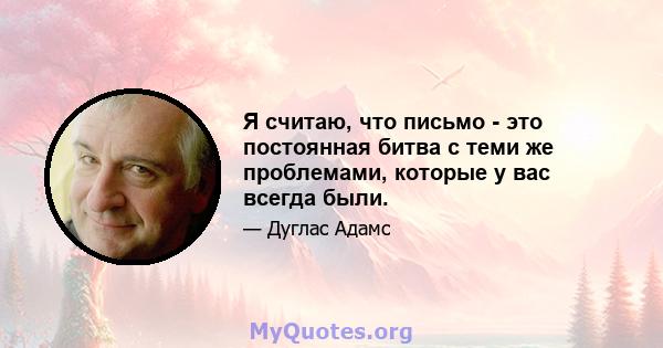 Я считаю, что письмо - это постоянная битва с теми же проблемами, которые у вас всегда были.