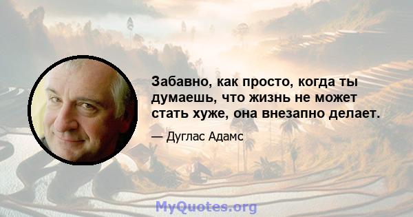 Забавно, как просто, когда ты думаешь, что жизнь не может стать хуже, она внезапно делает.